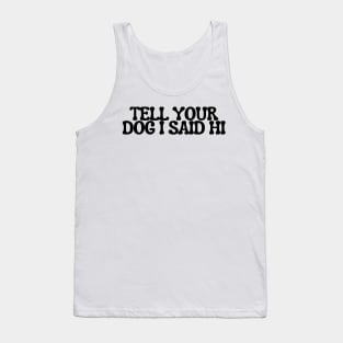 Tell Your Dog I Said Hi - Dog Quotes Tank Top